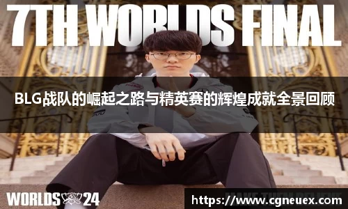 BLG战队的崛起之路与精英赛的辉煌成就全景回顾